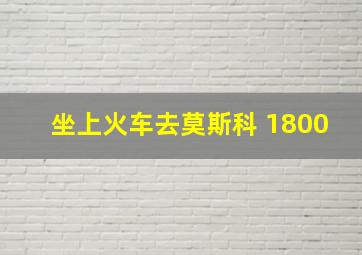 坐上火车去莫斯科 1800